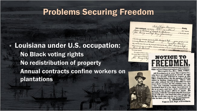 Slide: Problems Securing Freedom. Louisiana under U.S. occupation: No Black voting rights. No redistribution of property. Annual contracts confine workers on plantations.